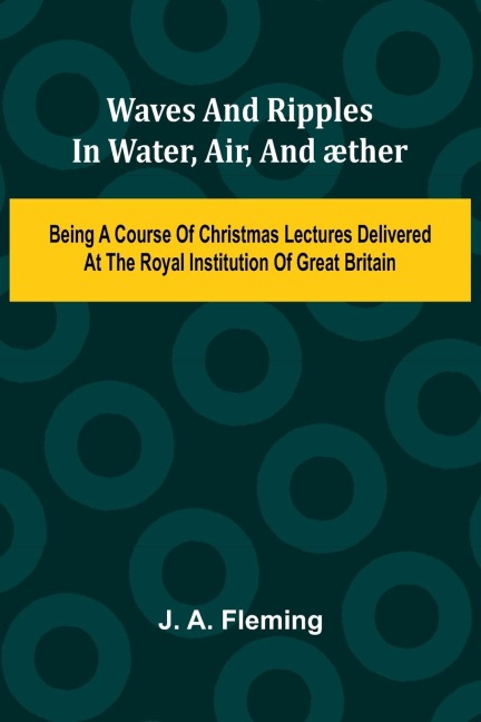Waves And Ripples In Water, Air, And  ther: Being A Course Of Christmas Lectures Delivered At The Royal Institution Of Great Britain