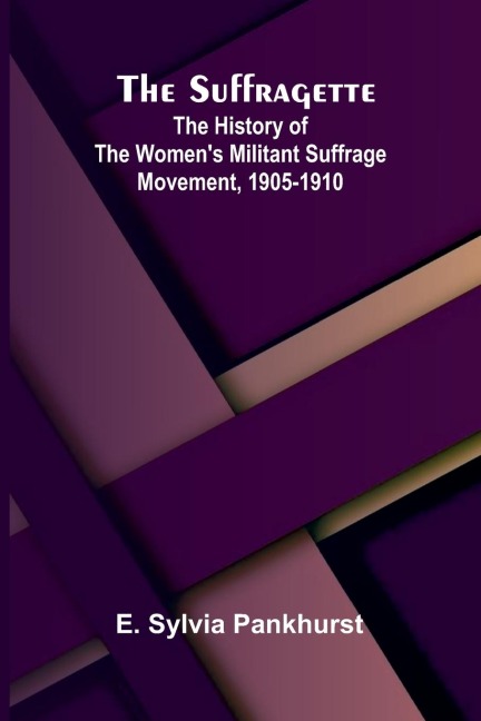 The Suffragette: The History of the Womens Militant Suffrage Movement, 1905-1910