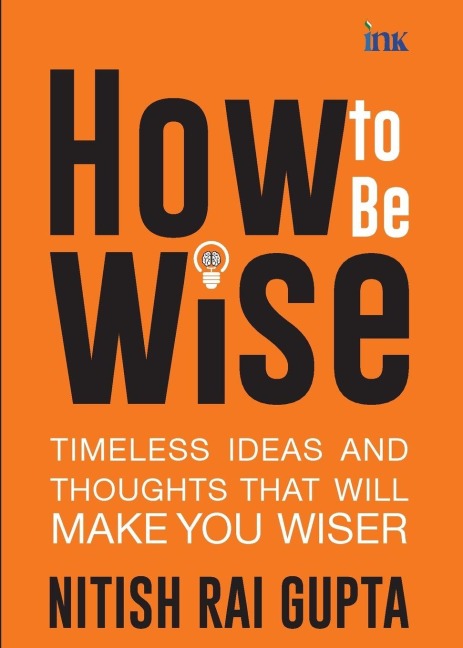 How to Be Wise: Timeless Ideas and Thoughts that Will Make You Wiser
