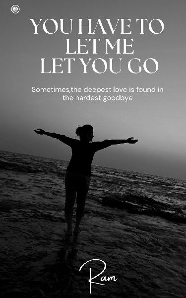 You Have To Let Me Let You Go: Sometimes, The Deepest Love Is Found In The Hardest Goodbye