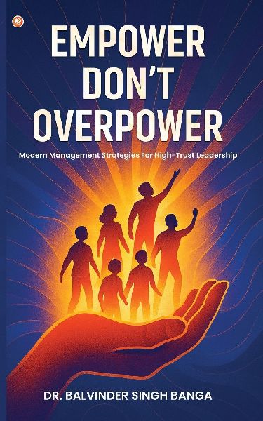 Empower, Dont Overpower: Modern Management Strategies For High-trust Leadership