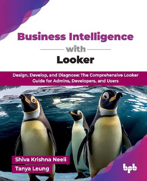 Business Intelligence with Looker: Design, Develop, and Diagnose: The Comprehensive Looker Guide for Admins, Developers, and Users (English Edition)