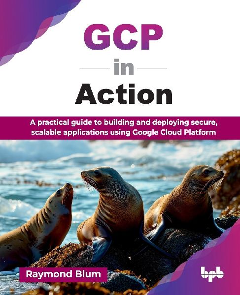GCP in Action: A practical guide to building and deploying secure, scalable applications using Google Cloud Platform (English Edition)