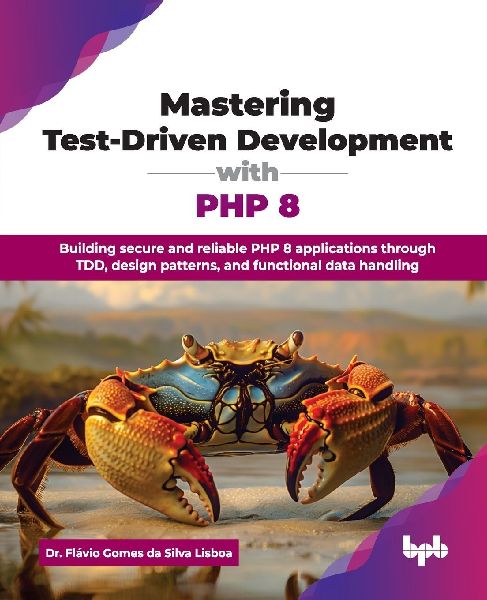 Mastering Test-Driven Development with PHP 8: Building secure and reliable PHP 8 applications through TDD, design patterns, and functional data handling (English Edition)