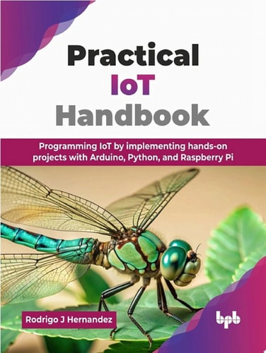 Practical IoT Handbook Programming IoT by implementing hands-on projects with Arduino, Python, and Raspberry Pi