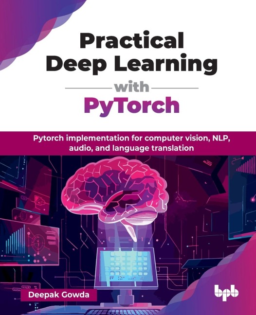 Practical Deep Learning with PyTorch: PyTorch implementation for computer vision, NLP, audio, and language translation (English Edition)