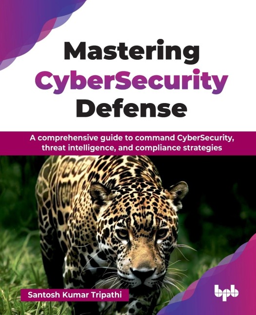 Mastering CyberSecurity Defense: A comprehensive guide to command CyberSecurity, threat intelligence, and compliance strategies (English Edition)