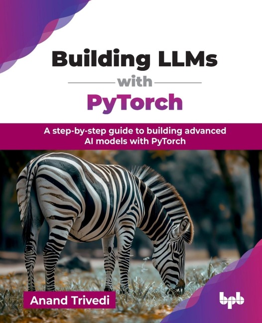 Building LLMs with PyTorch: A step-by-step guide to building advanced AI models with PyTorch (English Edition)