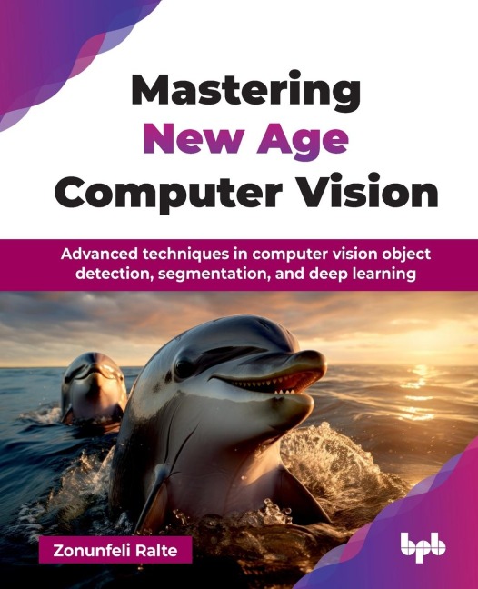 Mastering New Age Computer Vision: Advanced techniques in computer vision object detection, segmentation, and deep learning (English Edition)