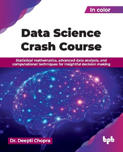 Data Science Crash Course: Statistical mathematics, advanced data analysis, and computational techniques for insightful decision making (English Edition)