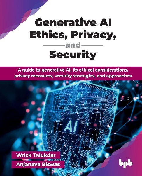 Generative AI Ethics, Privacy, and Security: A guide to generative AI, its ethical considerations, privacy measures, security strategies, and approaches (English Edition)
