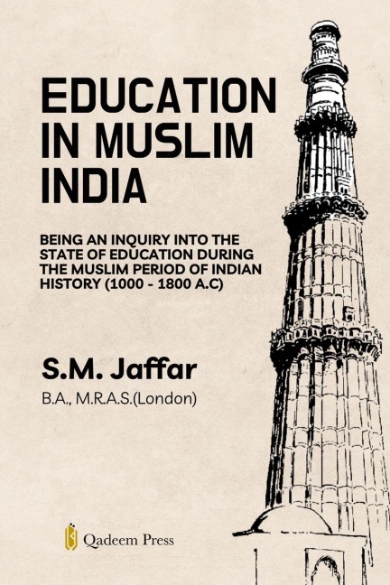 Education in Muslim India: Being an Inquiry into the State of Education During the Muslim Period of Indian History (1000 - 1800 A.C)