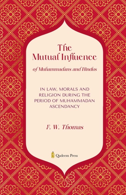 The Mutual Influence of Muhammadans and  Hindus: In Law, Morals And Religion During the Period of Muhammadan Ascendancy