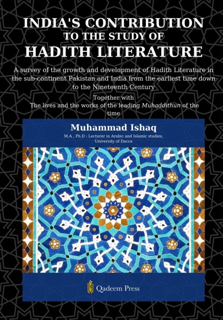Indias Contribution to the study Of Hadith Literature: A survey of the growth and development of Hadith Literature in the sub-continent Pakistan and India from the earliest time down to the Nineteenth Century