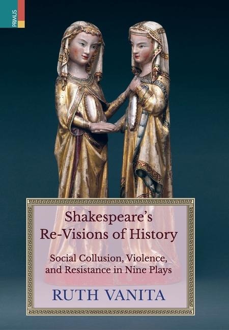 Shakespeare's Re-Visions of History: Social Collusion, Violence, and Resistance in Nine Plays