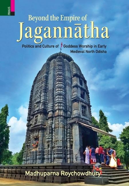 Beyond the Empire of Jagann&#257;tha: Politics and Culture of Goddess Worship in Early -Medieval North Odisha