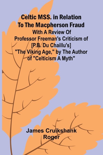 Celtic MSS. in relation to the Macpherson fraud; With a review of Professor Freemans criticism of [P.B. Du Chaillus] The Viking Age, by the author of Celticism a myth