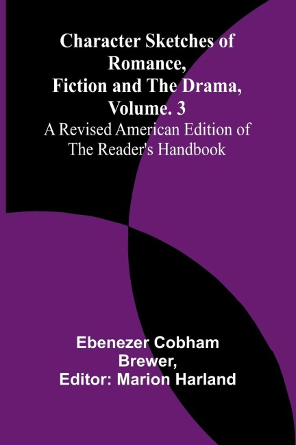 Character Sketches of Romance, Fiction, and the Drama, Vol. 3; A Revised American Edition of the Readers Handbook