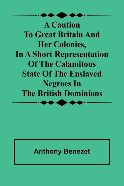 A caution to Great Britain and her colonies, in a short representation of the calamitous state of the enslaved Negroes in the British dominions