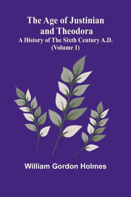 The Age of Justinian and Theodora: A History of the Sixth Century A.D. (Volume 1)