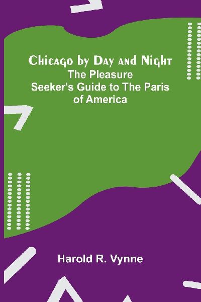 Chicago by Day and Night: The Pleasure Seeker's Guide to the Paris of America