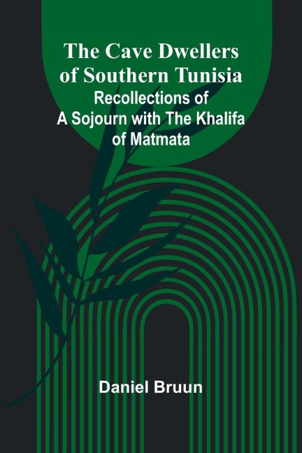 The Cave Dwellers of Southern Tunisia: Recollections of a sojourn with the Khalifa of Matmata