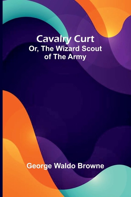 Cavalry Curt; Or, The Wizard Scout of the Army