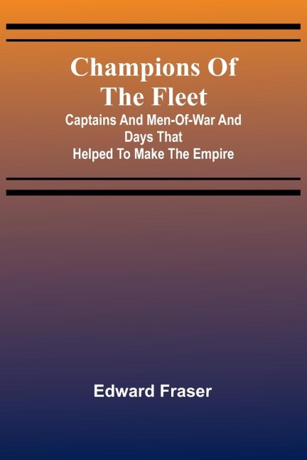 Champions of the fleet: Captains and men-of-war and days that helped to make the empire