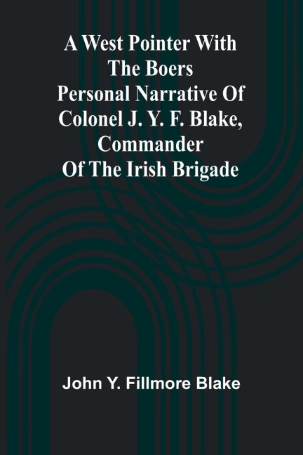 A West Pointer With The Boers Personal Narrative Of Colonel J. Y. F. Blake, Commander Of The Irish Brigade