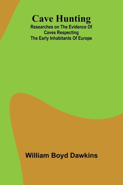 Cave Hunting; Researches on the evidence of caves respecting the early inhabitants of Europe