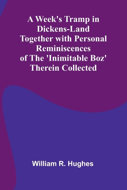 A Week'S Tramp In Dickens-Land Together With Personal Reminiscences Of The 'Inimitable Boz' Therein Collected