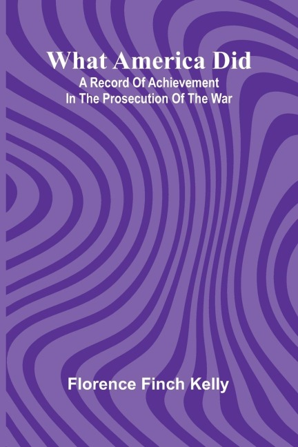 What America Did: A Record Of Achievement In The Prosecution Of The War