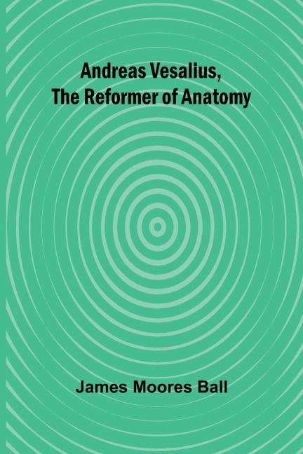 Andreas Vesalius, the Reformer of Anatomy