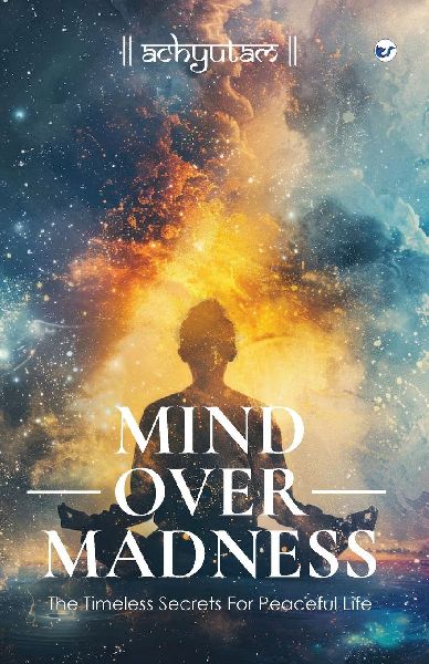 Mind Over Madness: The Timeless Secrets for Peaceful Life