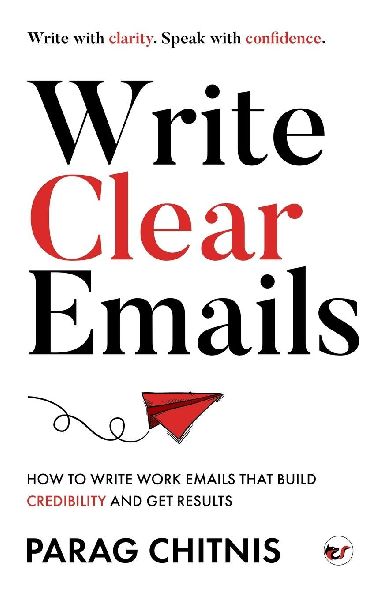 Write Clear Emails: How to Write Work Emails That Build Credibility and Get Results