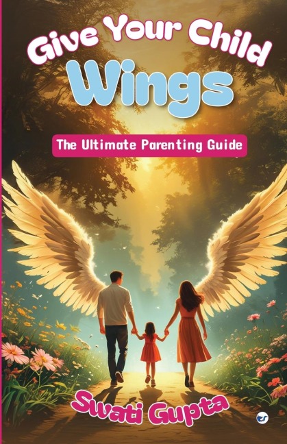 GIVE YOUR CHILD WINGS: The Ultimate Parenting Guide