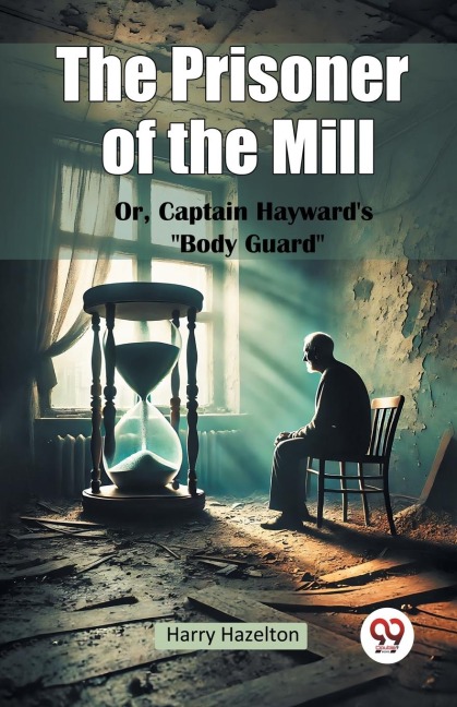 The Prisoner of the Mill Or, Captain Haywards Body Guard