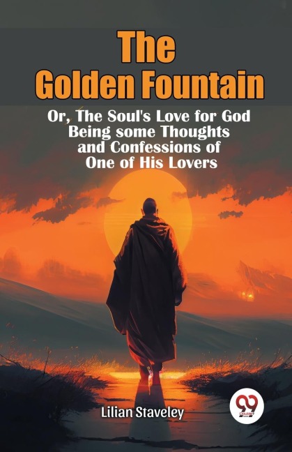 The Golden Fountain Or,The Souls Love for God Being some Thoughts and Confessions of One of His Lovers