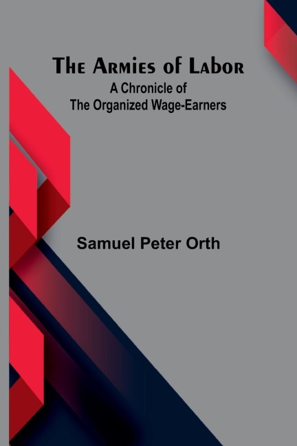 The Armies Of Labor: A Chronicle Of The Organized Wage-Earners