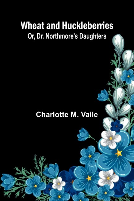 Wheat And Huckleberries; Or, Dr. Northmore'S Daughters