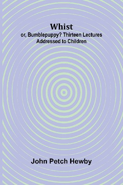 Whist; or, Bumblepuppy? Thirteen Lectures Addressed to Children