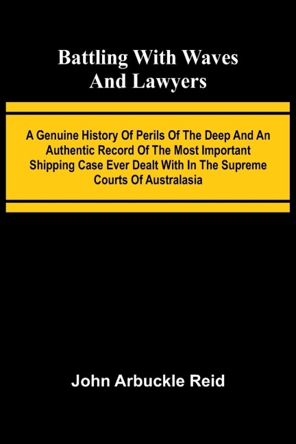 Battling with waves and lawyers: A genuine history of perils of the deep and an authentic record of the most important shipping case ever dealt with in the supreme courts of Australasia