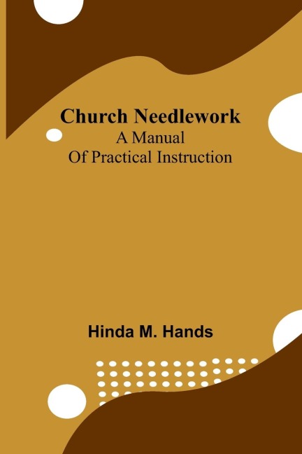 Church Needlework: A manual of practical instruction