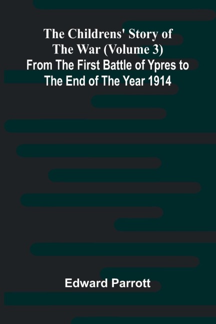 The Childrens Story of the War (Volume 3); From the First Battle of Ypres to the End of the Year 1914