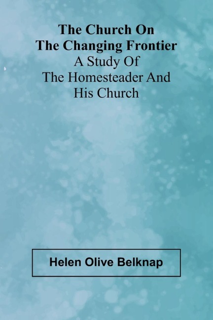 The Church on the Changing Frontier: A Study of the Homesteader and His Church