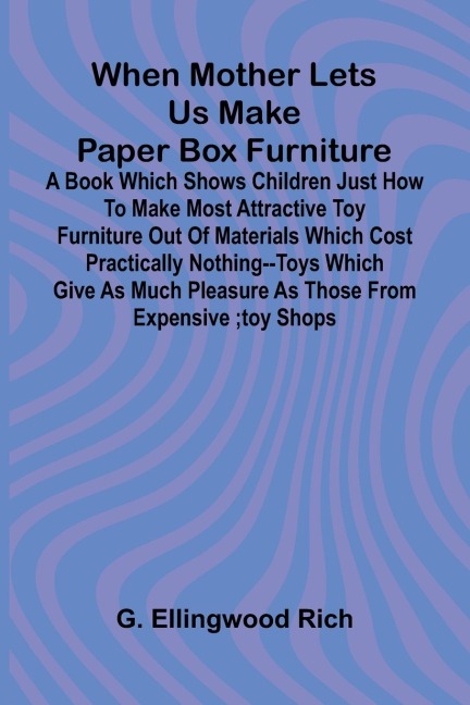 When Mother Lets Us Make Paper Box Furniture: A Book Which Shows Children Just How To Make Most Attractive Toy Furniture Out Of Materials Which Cost Practically Nothing--Toys Which Give As Much Pleasure As Those From Expensive ;Toy Shops