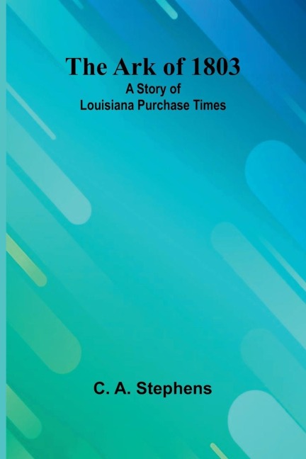 The Ark Of 1803: A Story Of Louisiana Purchase Times