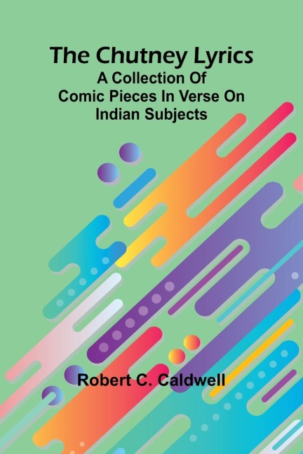 The Chutney Lyrics: A Collection Of Comic Pieces In Verse On Indian Subjects