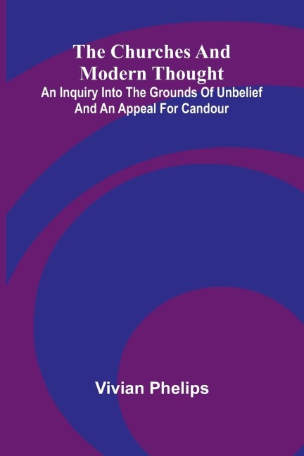The Churches and Modern Thought; An inquiry into the grounds of unbelief and an appeal for candour