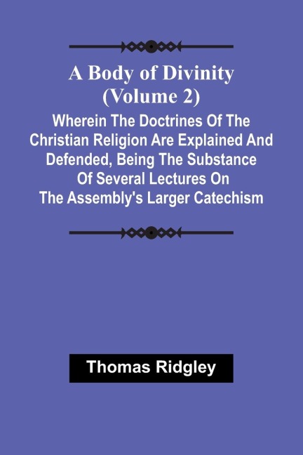 A Body Of Divinity (Volume 2); Wherein The Doctrines Of The Christian Religion Are Explained And Defended, Being The Substance Of Several Lectures On The Assembly'S Larger Catechism